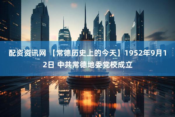 配资资讯网 【常德历史上的今天】1952年9月12日 中共常德地委党校成立