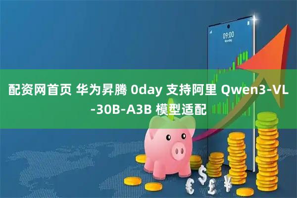 配资网首页 华为昇腾 0day 支持阿里 Qwen3-VL-30B-A3B 模型适配