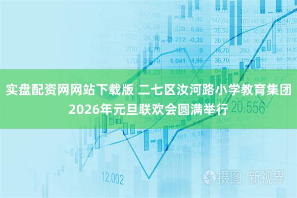 实盘配资网网站下载版 二七区汝河路小学教育集团2026年元旦联欢会圆满举行