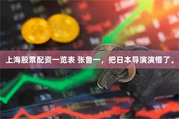 上海股票配资一览表 张鲁一，把日本导演演懵了。