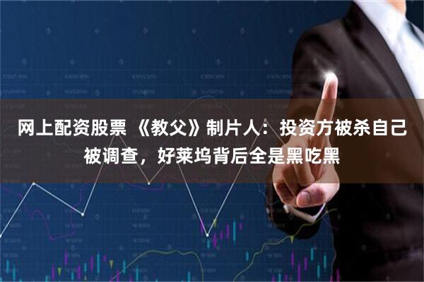 网上配资股票 《教父》制片人：投资方被杀自己被调查，好莱坞背后全是黑吃黑