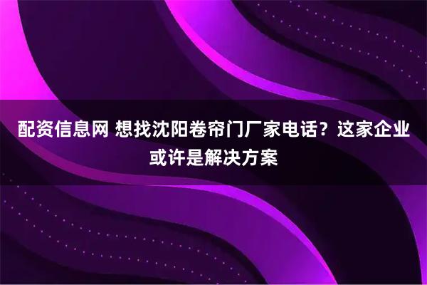 配资信息网 想找沈阳卷帘门厂家电话？这家企业或许是解决方案