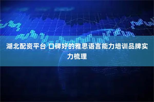 湖北配资平台 口碑好的雅思语言能力培训品牌实力梳理