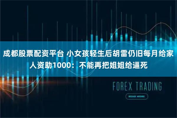 成都股票配资平台 小女孩轻生后胡雷仍旧每月给家人资助1000：不能再把姐姐给逼死