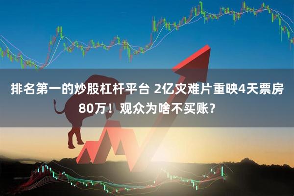 排名第一的炒股杠杆平台 2亿灾难片重映4天票房80万！观众为啥不买账？