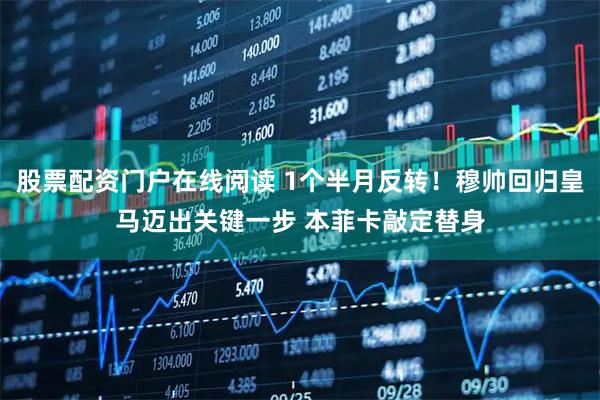股票配资门户在线阅读 1个半月反转!穆帅回归皇马迈出关键一步 本菲卡敲定替身