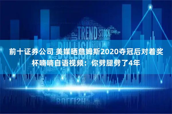 前十证券公司 美媒晒詹姆斯2020夺冠后对着奖杯喃喃自语视频:你劈腿劈了4年