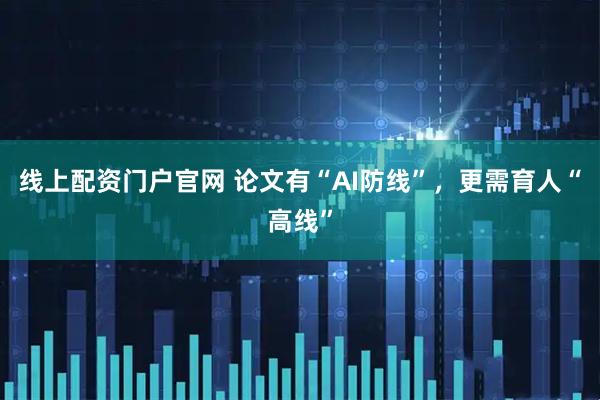 线上配资门户官网 论文有“AI防线”，更需育人“高线”